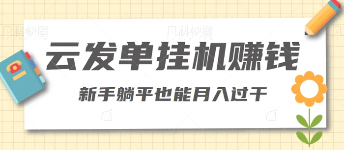 利用云发单挂机赚钱，新手躺平也能月入过干【视频教程】