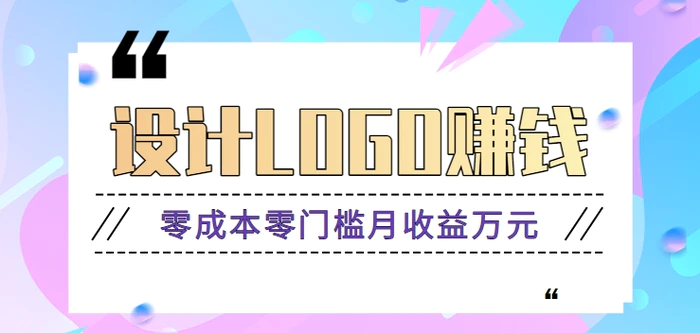 零成本零门槛设计logo赚钱项目，5元设计一个，半年也能赚30多万【视频教程】