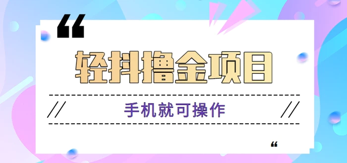 分享一个手机小任务，轻抖撸金项目，手机就可操作，一单2元！【视频教程】