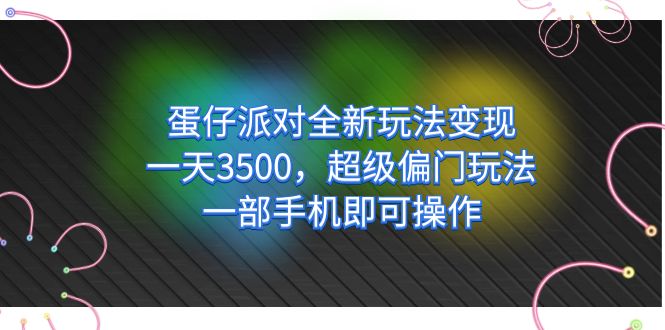 （7224期）蛋仔派对全新玩法变现，一天3500，超级偏门玩法，一部手机即可操作