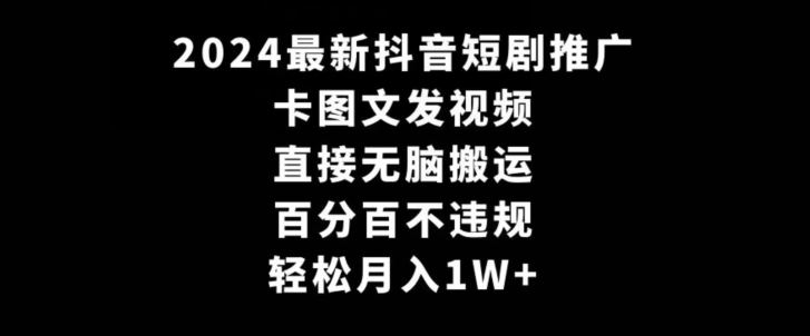 2024最新抖音短剧推广，卡图文发视频，直接无脑搬，百分百不违规，轻松月入1W+【揭秘】