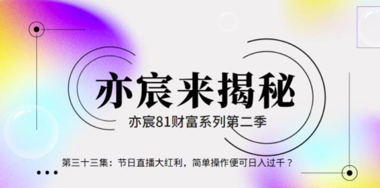 亦财富81系列第2季第34集：节日直播大红利，简单操作便可日入过千？【视频课程】