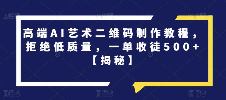 高端AI艺术二维码制作教程，拒绝低质量，一单收徒500+【揭秘】