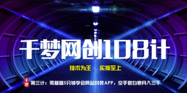 千梦网创108计第3计：零基础5分钟学会网站封装APP，空手套白狼月入三千【视频课程】