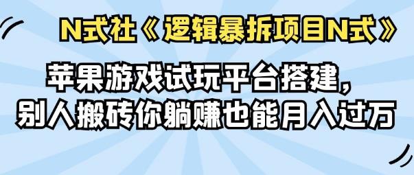 倪尔昂逻辑暴拆项目N式之01：苹果游戏试玩平台搭建，别人搬砖你躺赚也能月入过万