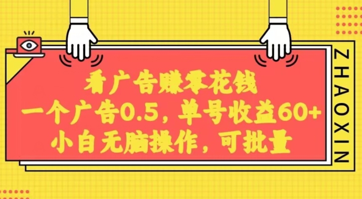 无脑看广告获取收益，一条广告0.5，日稳定60-100+，可批量放大，超级稳定