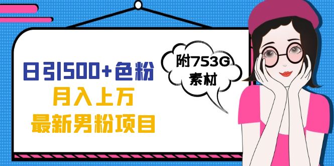 （7292期）日引500+色粉轻松月入上万九月份最新男粉项目（附753G素材）