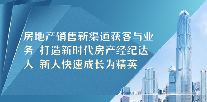 （5448期）房地产销售新渠道获客与业务 打造新时代房产经纪达人 新人快速成长为精英