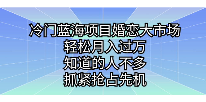 （7115期）冷门蓝海项目婚恋大市场，轻松月入过万，知道的人不多，抓紧抢占先机。