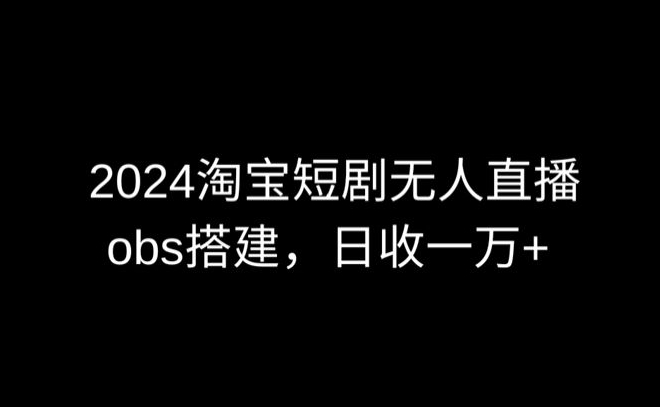 2024最新淘宝短剧无人直播，obs多窗口搭建，日收6000+