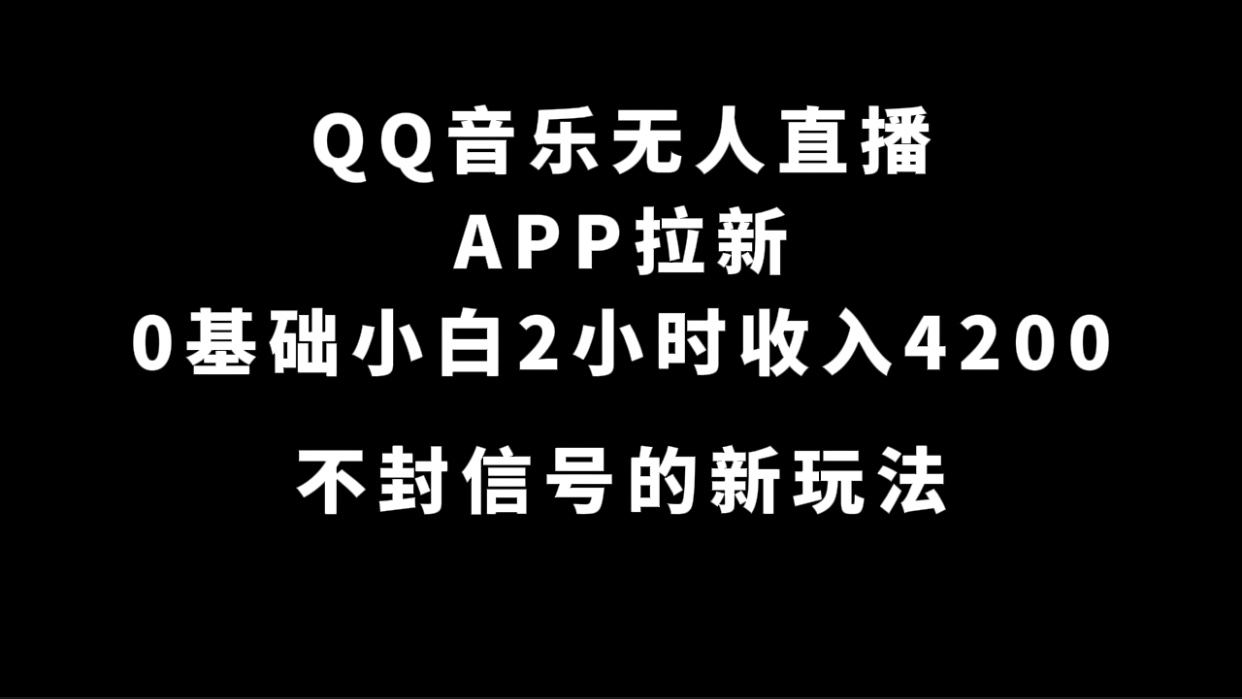 （7378期）QQ音乐无人直播APP拉新，0基础小白2小时收入4200 不封号新玩法(附500G素材)