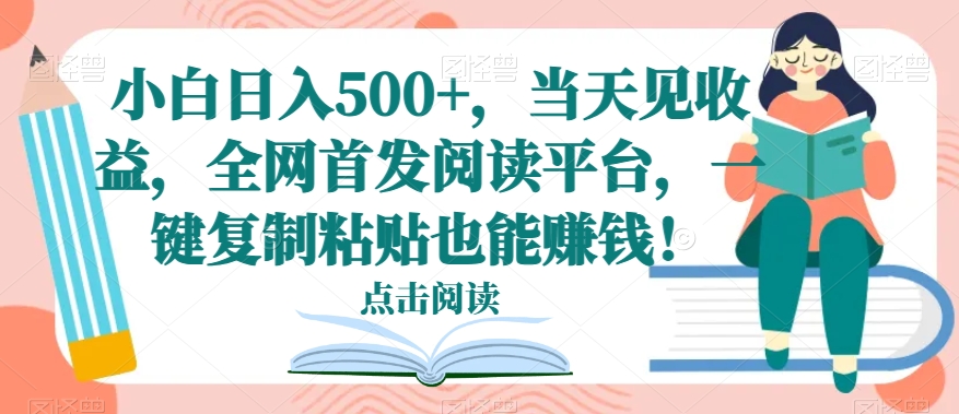 小白日入500+，当天见收益，全网首发阅读平台，一键复制粘贴也能赚钱！