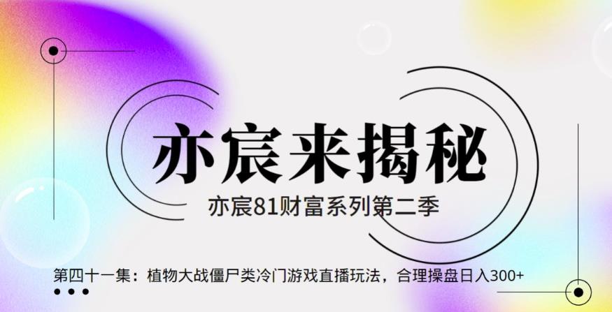 亦财富81系列第2季第41集：植物大战僵尸类冷门游戏直播玩法，合理操盘日入300+【视频课程】