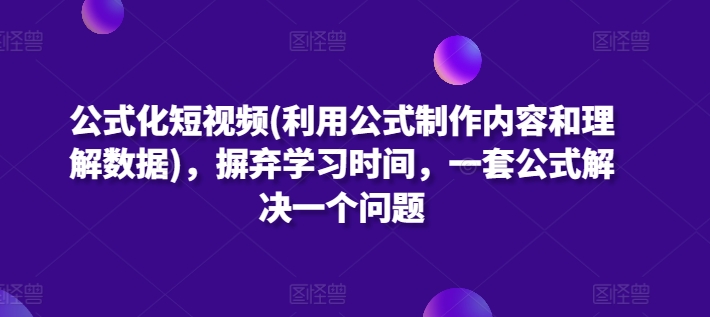 公式化短视频(利用公式制作内容和理解数据)，摒弃学习时间，一套公式解决一个问题