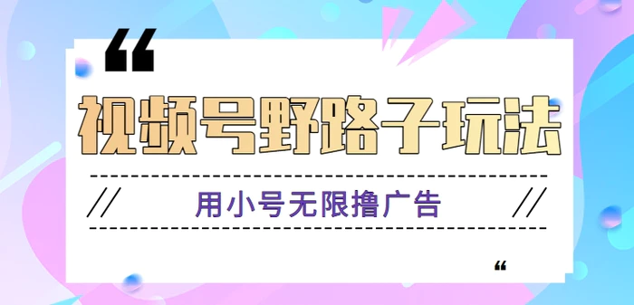 视频号分成计划最新的野路子，用小号无限撸广告，全套玩法拆解。【视频教程】