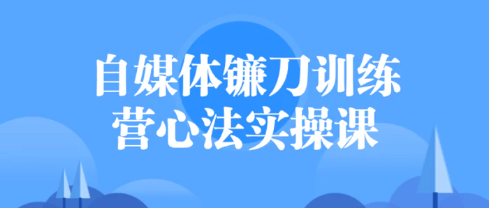 自媒体镰刀训练营心法实操课