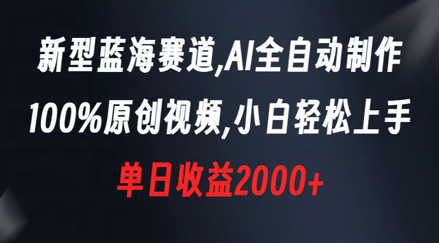 （8560期）新型蓝海赛道，AI全自动制作，100%原创视频，小白轻松上手，单日收益2000+