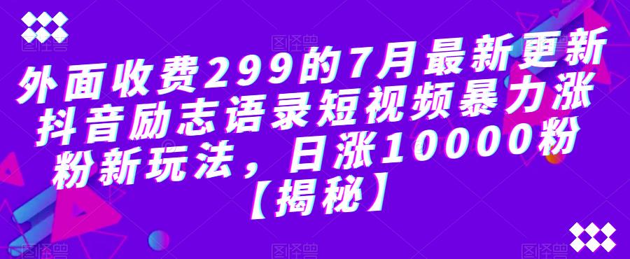 外面收费299的7月最新更新抖音励志语录短视频暴力涨粉新玩法，日涨10000粉【揭秘】