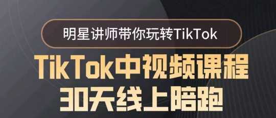 TikTok中视频课程30天线上陪跑，明星讲师带你玩转TikTok