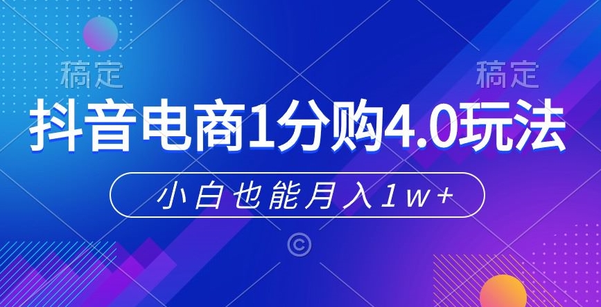 抖音电商1分购4.0玩法，小白也能月入1w+