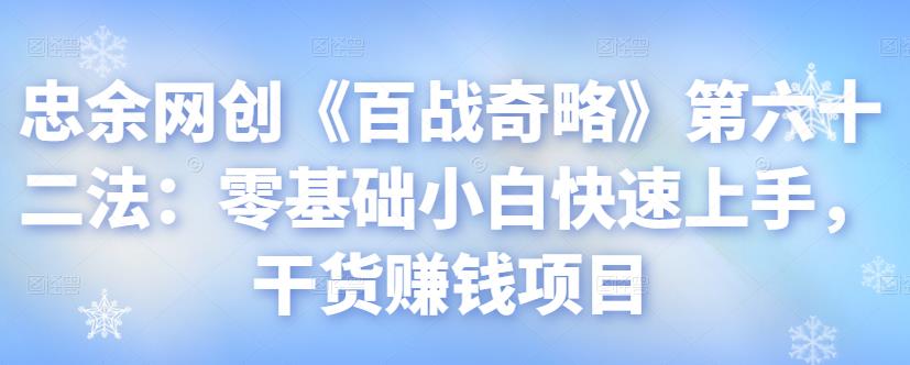 忠余网创《百战奇略》第六十二法：零基础小白快速上手，干货赚钱项目