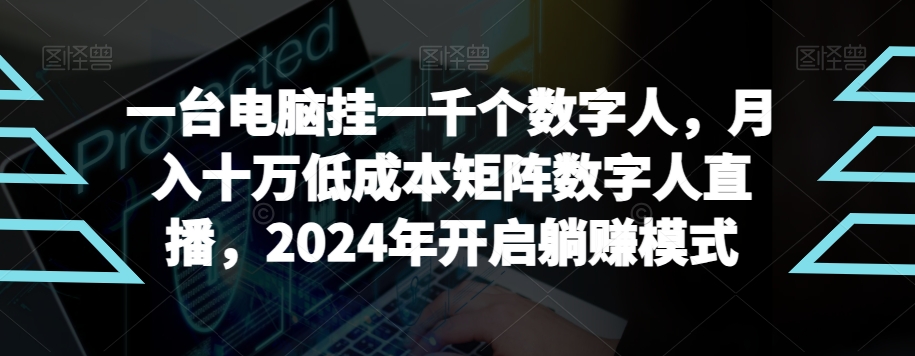 【超级蓝海项目】一台电脑挂一千个数字人，月入十万低成本矩阵数字人直播，2024年开启躺赚模式