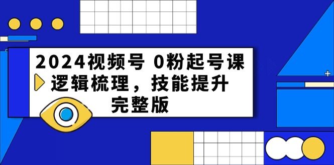 2024视频号0粉起号课，逻辑梳理，技能提升（54节完整版）