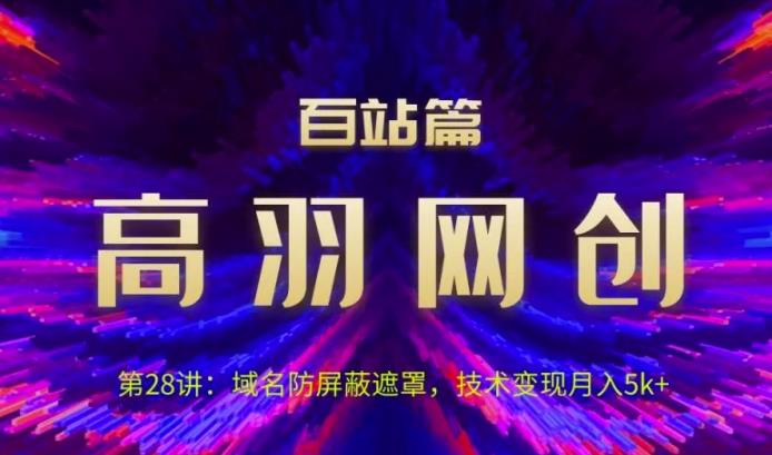 高羽网创百站篇第28讲：域名防屏蔽遮罩，技术变现月入5k+【视频课程】