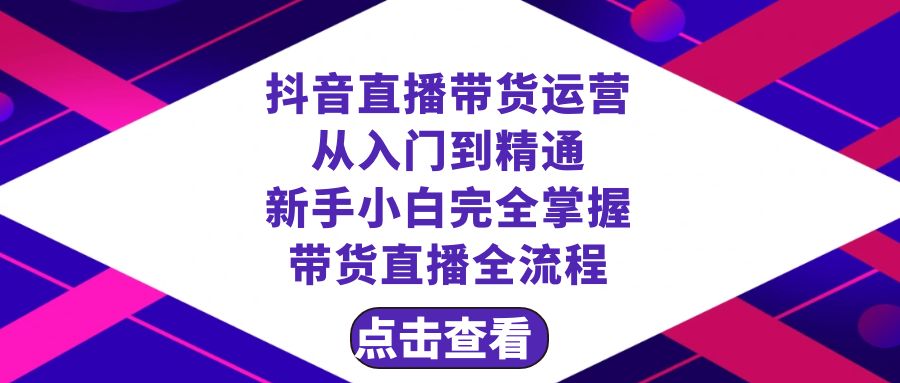 （8305期）抖音直播带货 运营从入门到精通，新手完全掌握带货直播全流程（23节）