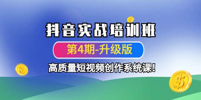 （4472期）抖音实战培训班（第4期-升级板）高质量短视频创作系统课！