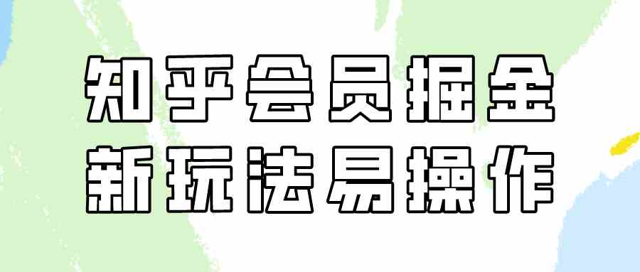 （9473期）知乎会员掘金，新玩法易变现，新手也可日入300元（教程+素材）