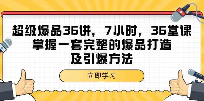 （9525期）超级爆品-36讲，7小时，36堂课，掌握一套完整的爆品打造及引爆方法