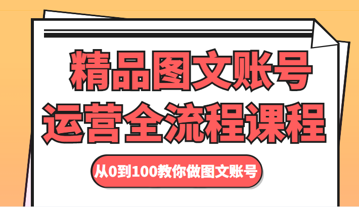 精品图文账号运营全流程课程 从0到100教你做图文账号