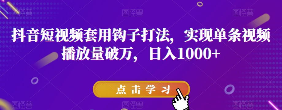 抖音短视频套用钩子打法，实现单条视频播放量破万，日入1000+【揭秘】