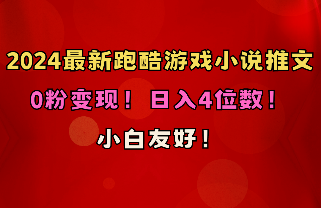 小白友好！0粉变现！日入4位数！跑酷游戏小说推文项目