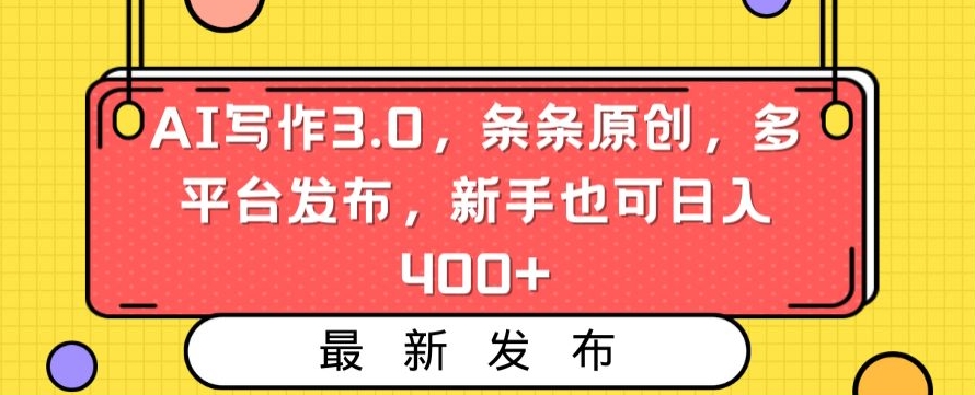 AI写作3.0，条条原创，多平台发布，新手也可日入400+_