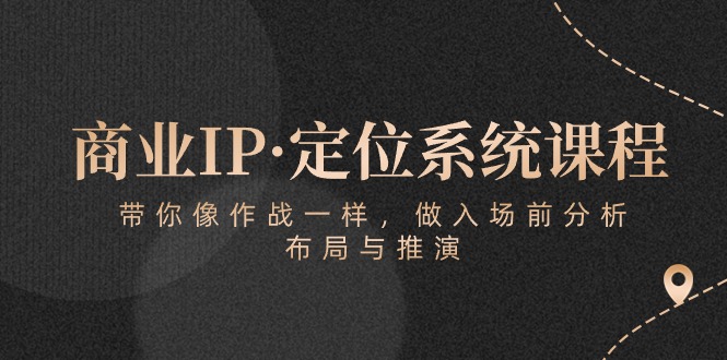 商业IP·定位系统课程：带你像作战一样，做入场前分析，布局与推演