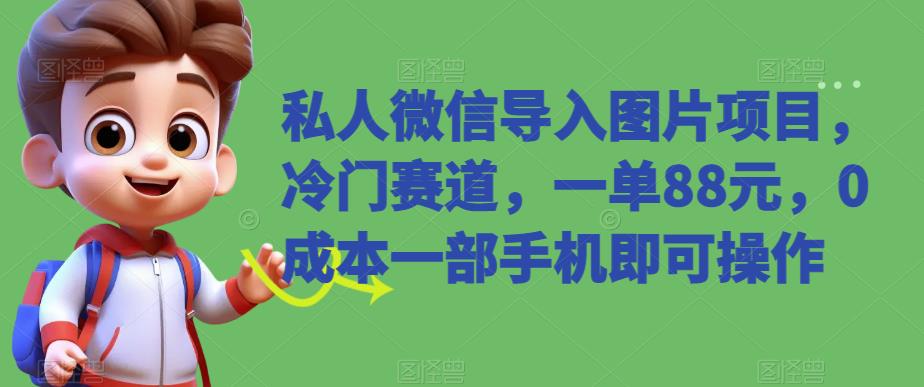 私人微信导入图片项目，冷门赛道，一单88元，0成本一部手机即可操作