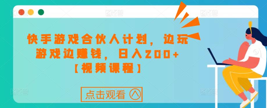 快手游戏合伙人计划项目，边玩游戏边赚钱，日入200+【视频课程】