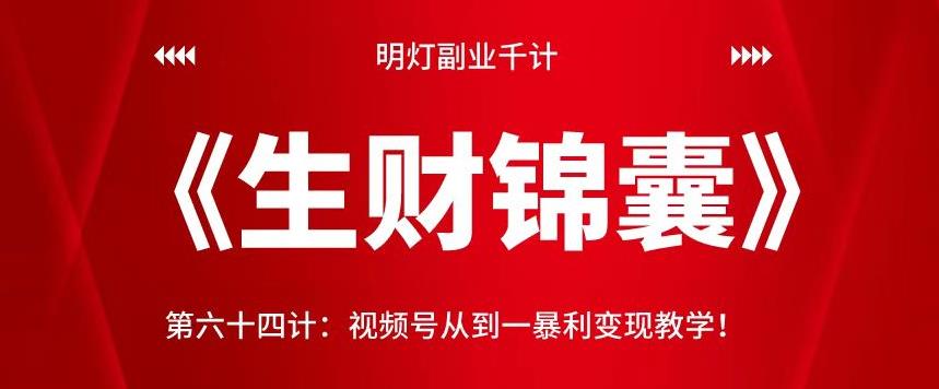 明灯副业千计—《生财锦囊》第六十四计：视频号从到一暴利变现教学！【视频课程】