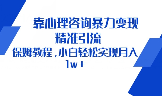 靠心理咨询暴力变现，精准引流，保姆教程，小白轻松实现月入1w+