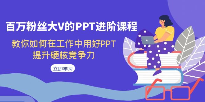 （7296期）百万粉丝大V的PPT进阶课程，教你如何在工作中用好PPT，提升硬核竞争力