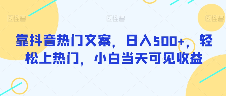 靠抖音热门文案，日入500+，轻松上热门，小白当天可见收益