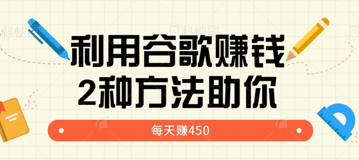 利用谷歌简单赚钱的项目玩法，2种方法轻松助你每周多赚450美元【视频教程】