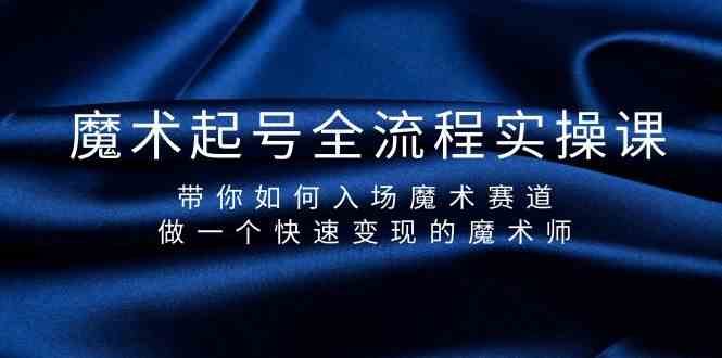 魔术起号全流程实操课，带你如何入场魔术赛道，做一个快速变现的魔术师