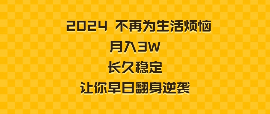 （8757期）2024不再为生活烦恼 月入3W 长久稳定 让你早日翻身逆袭