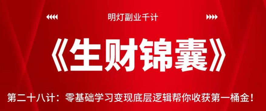 明灯副业千计—《生财锦囊》第二十八计：零基础学习变现底层逻辑帮你收获第一桶金【视频课程】