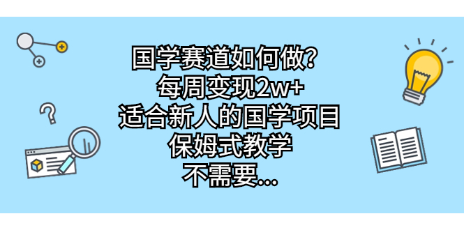 （6976期）国学赛道如何做？每周变现2w+，适合新人的国学项目，保姆式教学，不需要…