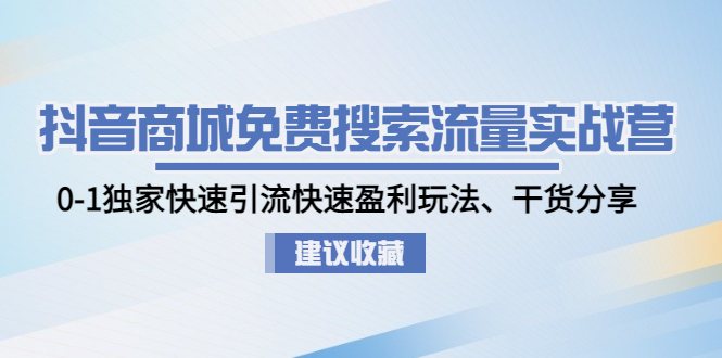 （4779期）抖音商城免费搜索流量实战营：0-1独家快速引流快速盈利玩法、干货分享