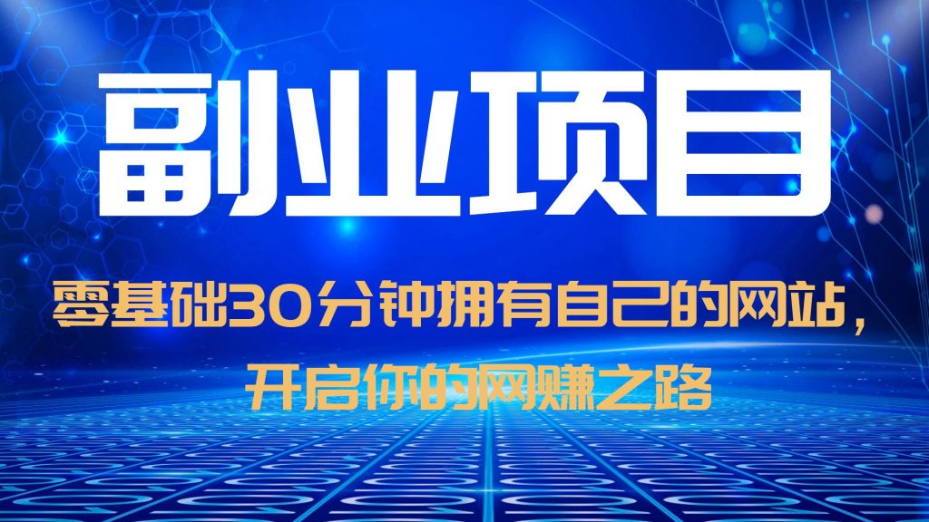 （6203期）零基础30分钟拥有自己的网站，日赚1000+，开启你的网赚之路（教程+源码）